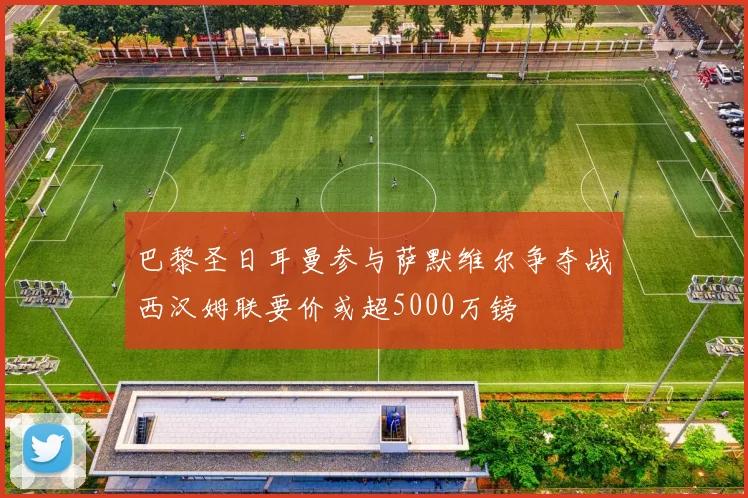 巴黎圣日耳曼参与萨默维尔争夺战西汉姆联要价或超5000万镑