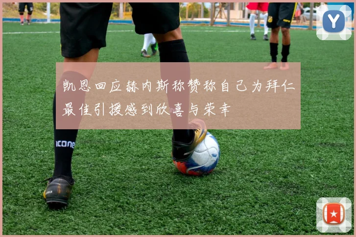 凯恩回应赫内斯称赞称自己为拜仁最佳引援感到欣喜与荣幸
